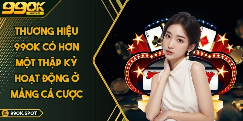 Thương hiệu 99OK - Đánh dấu vị thế hàng đầu trong ngành 2 Thương hiệu 99OK có hơn một thập kỷ hoạt động ở mảng cá cược