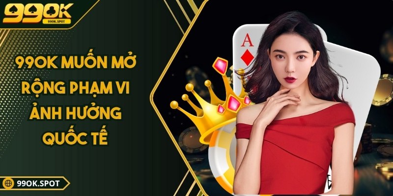 99OK ️🎖️ Đăng Ký 99ok.com Nhà Cái UY Tín Chính Thức + 199K 5 99OK muốn mở rộng phạm vi ảnh hưởng quốc tế